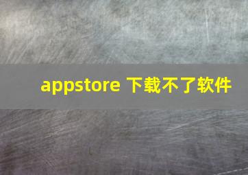 appstore 下载不了软件